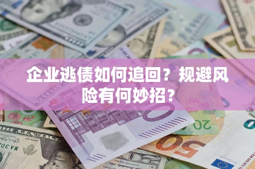 北京企业逃债如何追回？规避风险有何妙招？