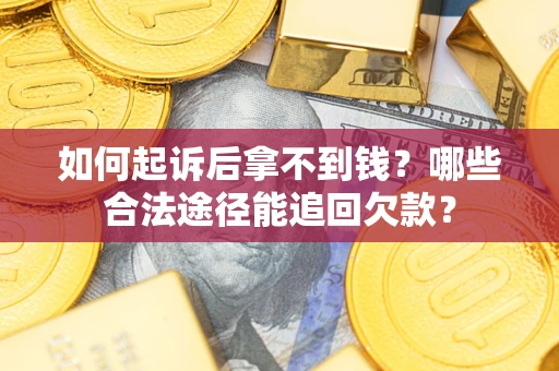 北京如何起诉后拿不到钱？哪些合法途径能追回欠款？