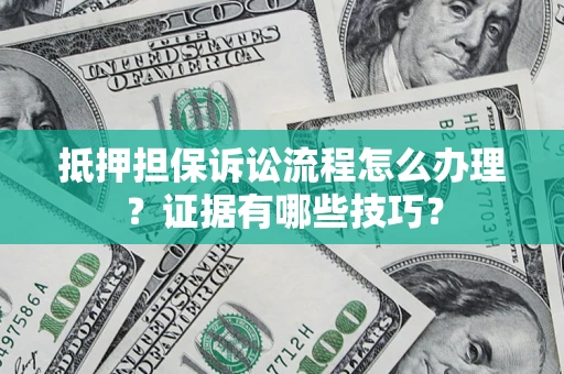 北京抵押担保诉讼流程怎么办理？证据有哪些技巧？