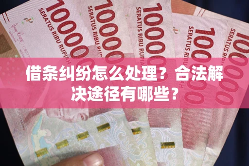 北京借条纠纷怎么处理？合法解决途径有哪些？
