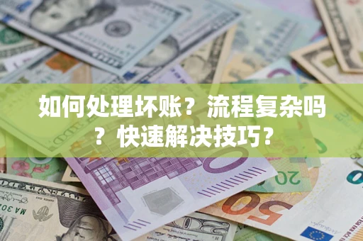北京如何处理坏账？流程复杂吗？快速解决技巧？