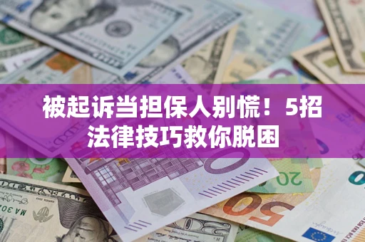 北京被起诉当担保人别慌！5招法律技巧救你脱困
