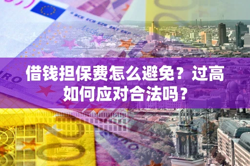 北京借钱担保费怎么避免？过高如何应对合法吗？
