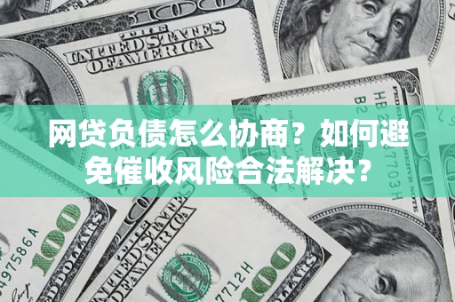 北京网贷负债怎么协商？如何避免催收风险合法解决？