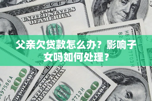 北京父亲欠贷款怎么办？影响子女吗如何处理？