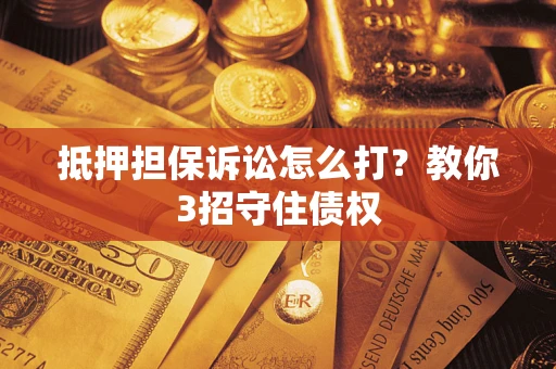 北京抵押担保诉讼怎么打？教你3招守住债权