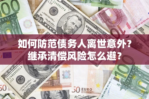 北京如何防范债务人离世意外？继承清偿风险怎么避？