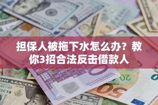 北京担保人被拖下水怎么办？教你3招合法反击借款人