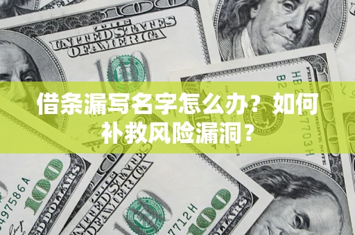 北京借条漏写名字怎么办？如何补救风险漏洞？