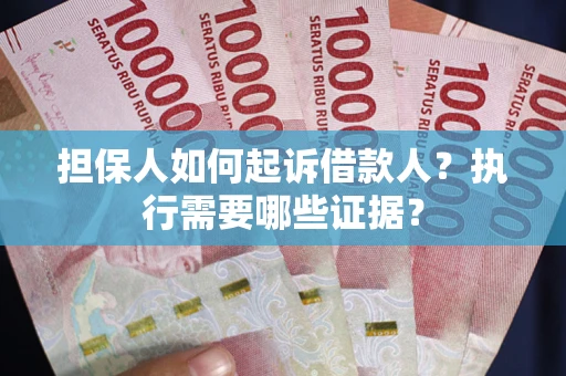 北京担保人如何起诉借款人？执行需要哪些证据？