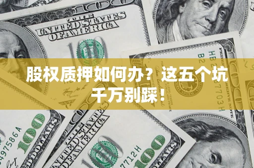 北京股权质押如何办？这五个坑千万别踩！