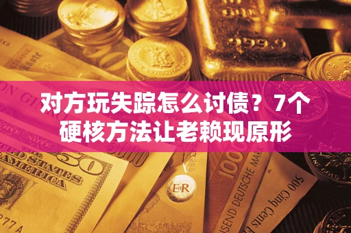 北京对方玩失踪怎么讨债？7个硬核方法让老赖现原形