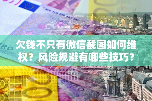北京欠钱不只有微信截图如何维权？风险规避有哪些技巧？