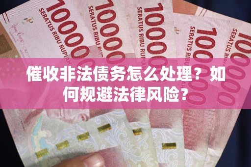 北京催收非法债务怎么处理？如何规避法律风险？