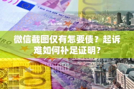北京微信截图仅有怎要债？起诉难如何补足证明？