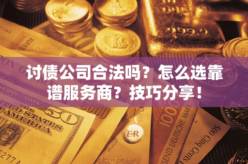 北京讨债公司合法吗？怎么选靠谱服务商？技巧分享！
