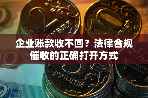 北京企业账款收不回？法律合规催收的正确打开方式