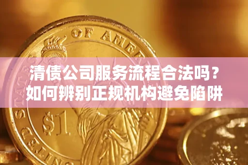 北京清债公司服务流程合法吗？如何辨别正规机构避免陷阱？