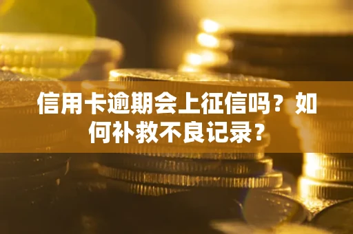 北京信用卡逾期会上征信吗？如何补救不良记录？