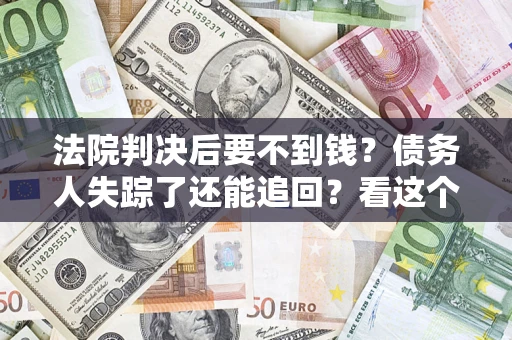 北京法院判决后要不到钱？债务人失踪了还能追回？看这个方法！