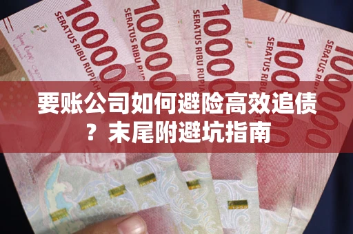 北京要账公司如何避险高效追债？末尾附避坑指南