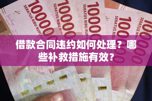 北京借款合同违约如何处理？哪些补救措施有效？