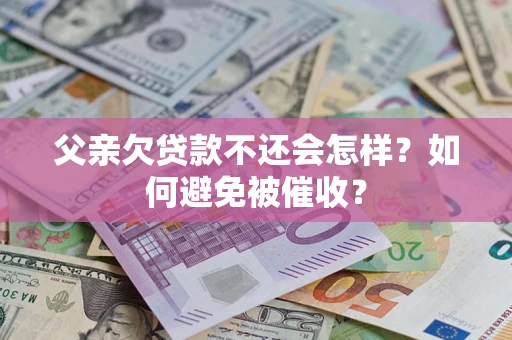 北京父亲欠贷款不还会怎样？如何避免被催收？
