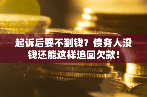 北京起诉后要不到钱？债务人没钱还能这样追回欠款！