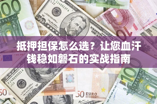 北京抵押担保怎么选？让您血汗钱稳如磐石的实战指南