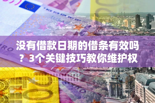 北京没有借款日期的借条有效吗？3个关键技巧教你维护权益