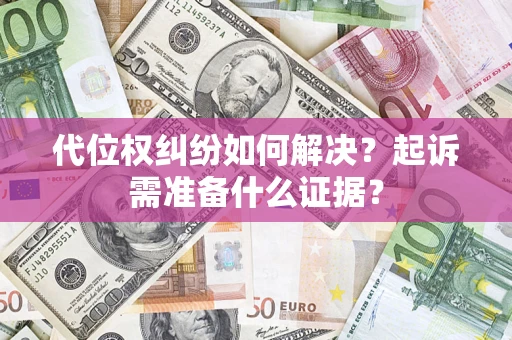 北京代位权纠纷如何解决？起诉需准备什么证据？