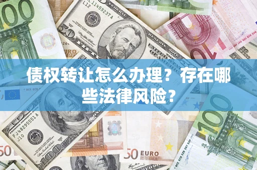 北京债权转让怎么办理？存在哪些法律风险？