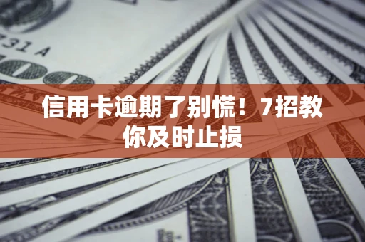 北京信用卡逾期了别慌！7招教你及时止损