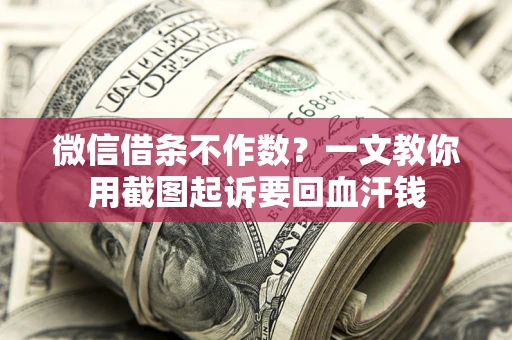 北京微信借条不作数？一文教你用截图起诉要回血汗钱