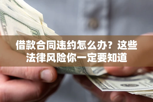 北京借款合同违约怎么办？这些法律风险你一定要知道