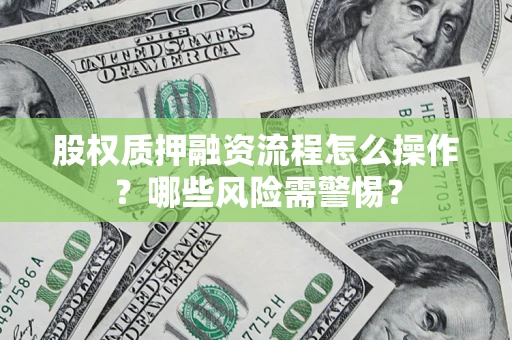 北京股权质押融资流程怎么操作？哪些风险需警惕？