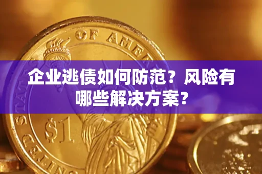 北京企业逃债如何防范？风险有哪些解决方案？