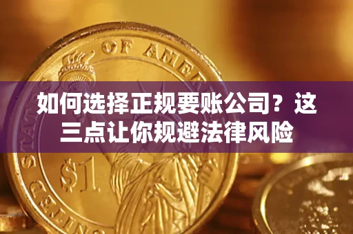 北京如何选择正规要账公司？这三点让你规避法律风险