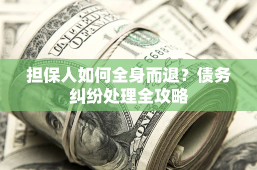 北京担保人如何全身而退？债务纠纷处理全攻略