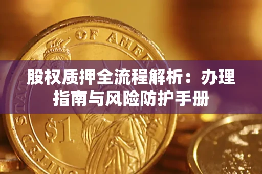 北京股权质押全流程解析：办理指南与风险防护手册