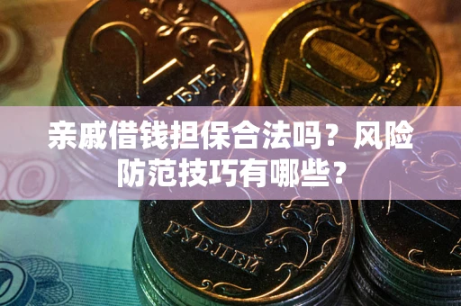 北京亲戚借钱担保合法吗？风险防范技巧有哪些？