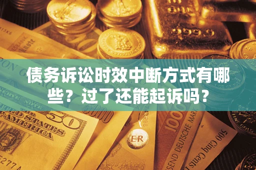 北京债务诉讼时效中断方式有哪些？过了还能起诉吗？
