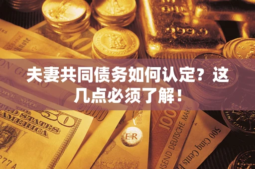 北京夫妻共同债务如何认定？这几点必须了解！