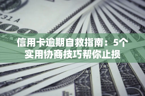 北京信用卡逾期自救指南：5个实用协商技巧帮你止损