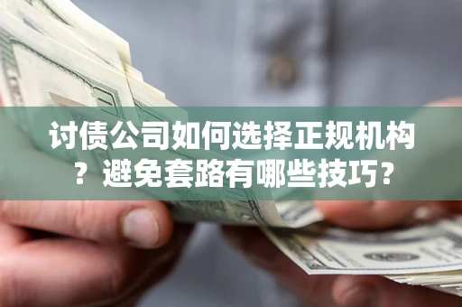 北京讨债公司如何选择正规机构？避免套路有哪些技巧？