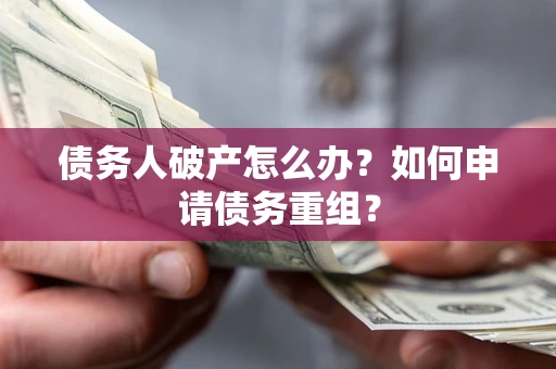 北京债务人破产怎么办？如何申请债务重组？