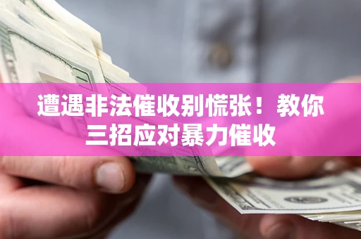 北京遭遇非法催收别慌张！教你三招应对暴力催收