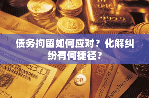 北京债务拘留如何应对？化解纠纷有何捷径？