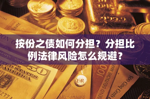 北京按份之债如何分担？分担比例法律风险怎么规避？