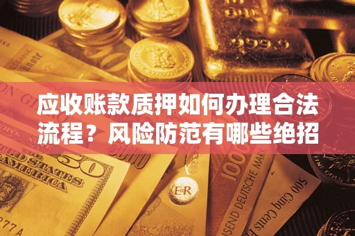 北京应收账款质押如何办理合法流程？风险防范有哪些绝招？